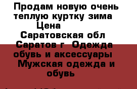 Продам новую очень теплую куртку зима › Цена ­ 3 500 - Саратовская обл., Саратов г. Одежда, обувь и аксессуары » Мужская одежда и обувь   